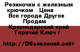Резиночки с железным крючком › Цена ­ 250 - Все города Другое » Продам   . Краснодарский край,Горячий Ключ г.